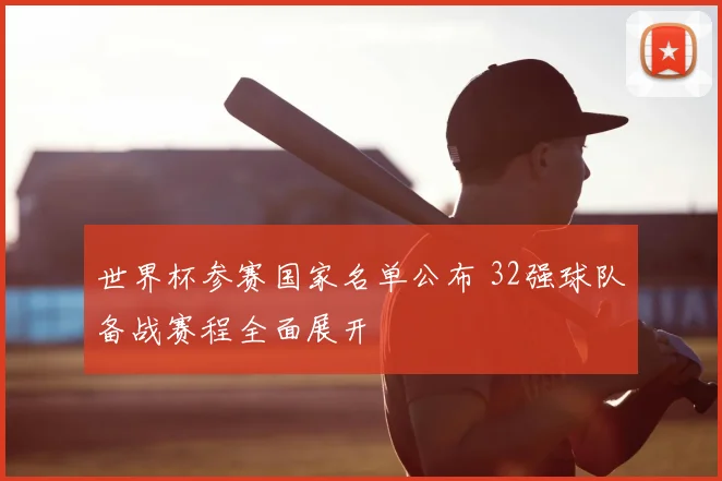 世界杯参赛国家名单公布 32强球队备战赛程全面展开